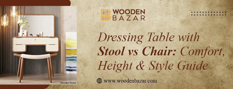 Dressing Table with Stool vs Chair: Comfort, Height & Style Guide