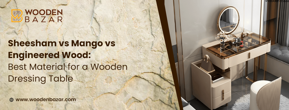 Sheesham vs Mango vs Engineered Wood: Best Material for a Wooden Dressing Table