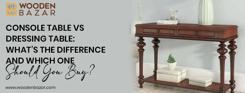 Wooden Bazar banner: console table vs dressing table guide with classic wooden console