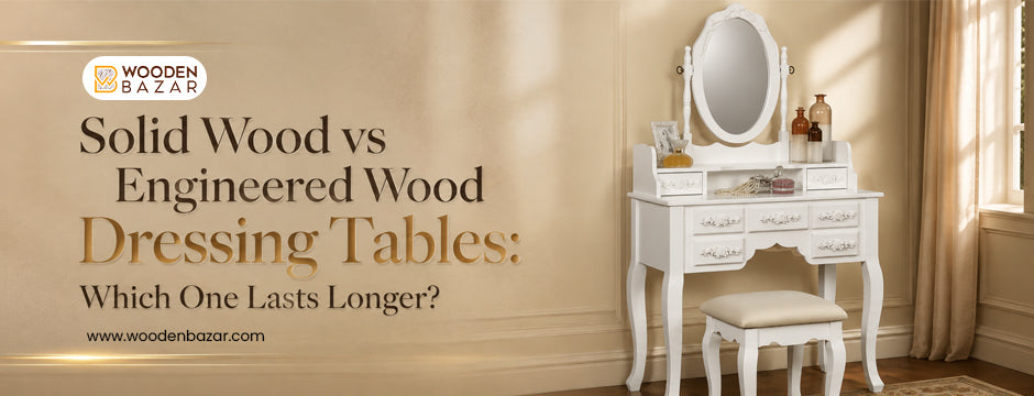 Solid Wood vs Engineered Wood Dressing Tables: Which One Lasts Longer?